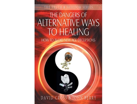 Livro The Dangers of Alternative Ways to Healing How To Avoid New Age Deceptions Truth and Freedom de David Cross John Berry (Inglês)