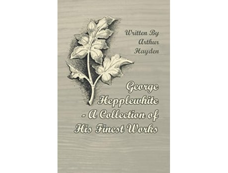 Livro George Hepplewhite A Collection of His Finest Works de Arthur Hayden (Inglês)