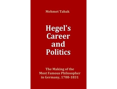 Livro Hegels Career and Politics The Making of the Most Famous Philosopher in Germany 17881831 de Mehmet Tabak (Inglês - Capa Dura)