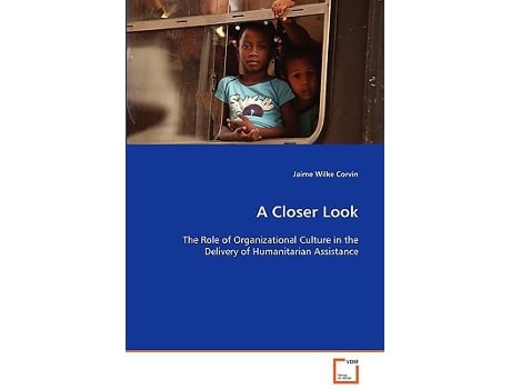 Livro A Closer Look The Role of Organizational Culture in the Delivery of Humanitarian Assistance de Jaime Wilke Corvin (Inglês)