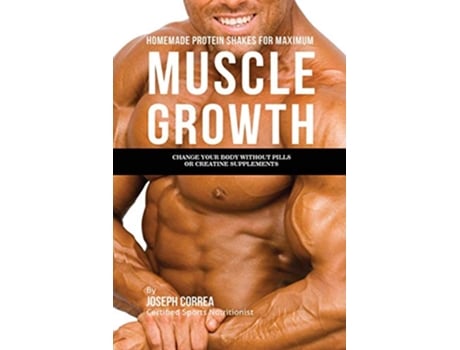 Livro Homemade Protein Shakes for Maximum Muscle Growth Change Your Body without Pills or Creatine Supplements de Joseph Correa (Inglês)