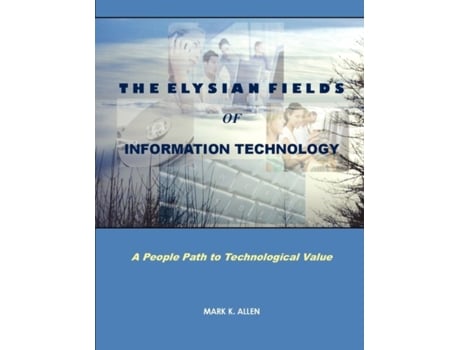 Livro The Elysian Fields of Information Technology. A People Path to Technological Value. MARK K. ALLEN (Inglês)