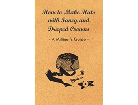 Livro How to Make Hats with Fancy and Draped Crowns A Milliners Guide de Anon (Inglês)