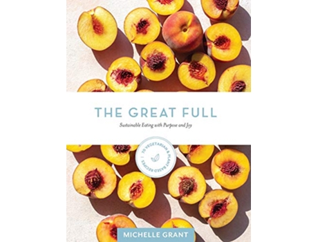 Livro The Great Full Sustainable Eating with Purpose and Joy Includes 70 Vegetarian and PlantBased Recipes de Michelle Grant (Inglês)