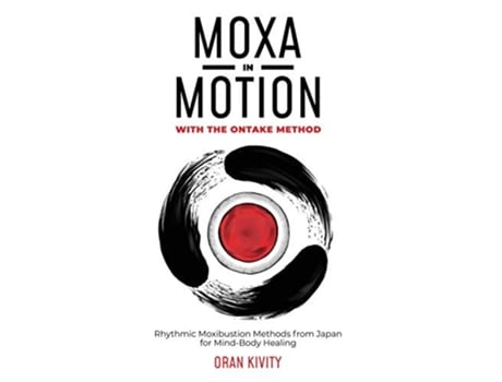 Livro MOXA IN MOTION WITH THE ONTAKE METHOD Rhythmic Moxibustion Methods from Japan for MindBody Healing de Oran Kivity (Inglês)