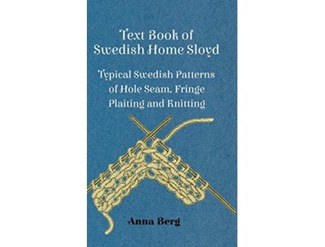 Livro Text Book Of Swedish Home Sloyd Typical Swedish Patterns Of Hole Seam, Fringe Plaiting And Knitting de Anna Berg (Inglês - Capa Dura)