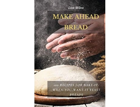 Livro Make Ahead Bread 100 Recipes for BakeItWhenYouWantIt Yeast Breads de Liam Wilson (Inglês)