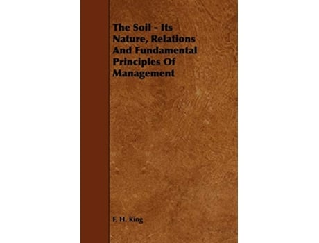 Livro The Soil Its Nature Relations And Fundamental Principles Of Management de F H King (Inglês)