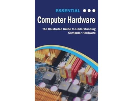 Livro Essential Computer Hardware Second Edition The Illustrated Guide to Understanding Computer Hardware Computer Essentials de Kevin Wilson (Inglês)