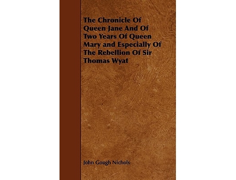 Livro The Chronicle Of Queen Jane And Of Two Years Of Queen Mary and Especially Of The Rebellion Of Sir Thomas Wyat de John Gough Nichols (Inglês)