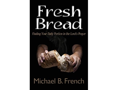 Livro Fresh Bread Finding Your Daily Portion in the Lords Prayer de Michael B French (Inglês)