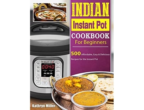 Livro Indian Instant Pot Cookbook For Beginners 500 Affordable Easy Delicious Recipes for the Instant Pot de Kathryn Miller (Inglês)