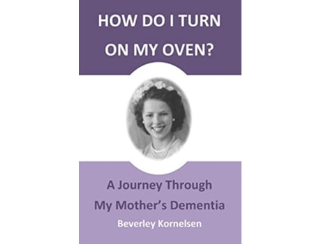 Livro How Do I Turn On My Oven A Journey Through My Mothers Dementia de Beverley Kornelsen (Inglês)