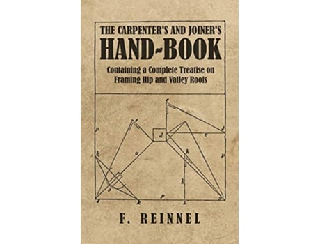 Livro The Carpenters and Joiners HandBook Containing a Complete Treatise on Framing Hip and Valley Roofs de F Reinnel (Inglês)