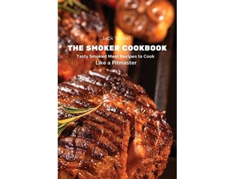 Livro The Smoker Cookbook Tasty Smoked Meat Recipes to Cook Like a Pitmaster de Jack Wood (Inglês)