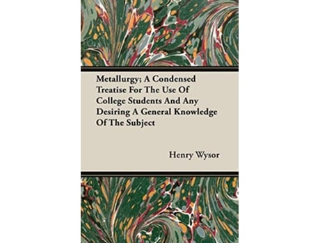 Livro Metallurgy A Condensed Treatise For The Use Of College Students And Any Desiring A General Knowledge Of The Subject de Henry Wysor (Inglês)