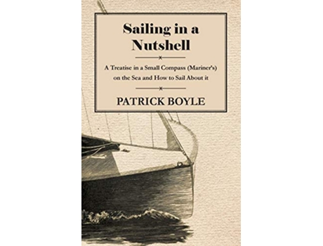 Livro Sailing in a Nutshell A Treatise in a Small Compass Mariners on the Sea and How to Sail About it de Patrick Boyle (Inglês)