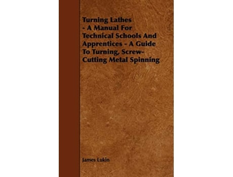 Livro Turning Lathes A Manual For Technical Schools And Apprentices A Guide To Turning ScrewCutting Metal Spinning de James Lukin (Inglês)