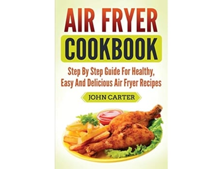 Livro Air Fryer Cookbook Step By Step Guide For Healthy Easy And Delicious Air Fryer Recipes de John Carter (Inglês)