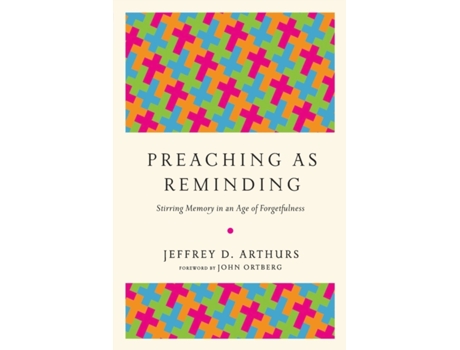 Livro preaching as reminding - stirring memory in an age of forgetfulness de jeffrey d. arthurs,john ortberg (inglês)