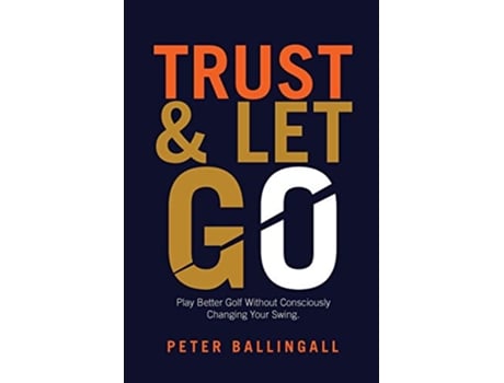 Livro Trust and Let Go Play better golf without consciously changing your swing de Peter Ballingall (Inglês)