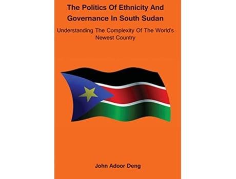 Livro Politics of Ethnicity and Governance in South Sudan Understanding the complexity of the Worlds newest Country de John Adoor Deng (Inglês)