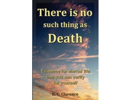 Livro There Is No Such Thing as Death: Evidence for eternal life that you can verify for yourself R. C. Clarence (Inglês)