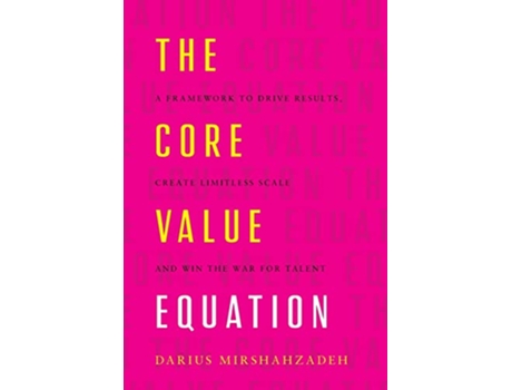 Livro The Core Value Equation A Framework to Drive Results Create Limitless Scale and Win the War for Talent de Darius Mirshahzadeh (Inglês)