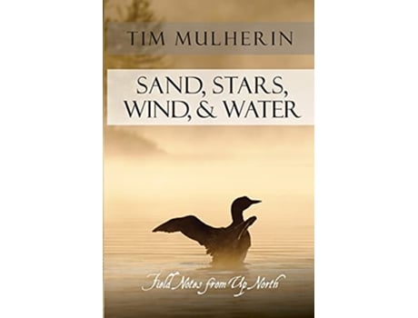 Livro Sand Stars Wind Water Field Notes from Up North de Tim Mulherin (Inglês)