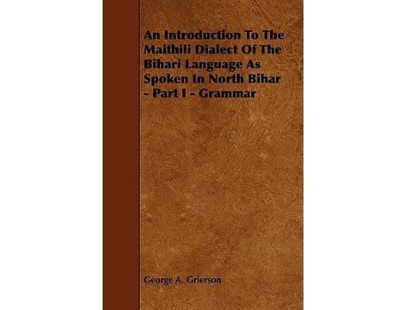 Livro An Introduction to the Maithili Dialect of the Bihari Language as Spoken in North Bihar Part I Grammar de George A Grierson (Inglês)