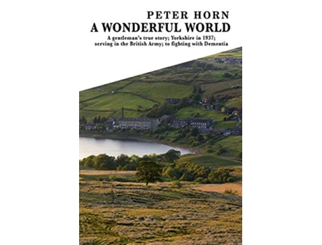 Livro A Wonderful World A Gentlemans true story Yorkshire in 1937 serving in the British Army to fighting with Dementia de Peter Horn (Inglês)