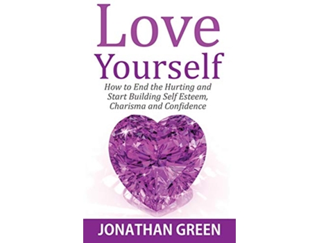 Livro Love Yourself How to End the Hurting and Start Building Self Esteem Charisma and Confidence 5 Habit of Success de Jonathan Green (Inglês - Capa Dura)