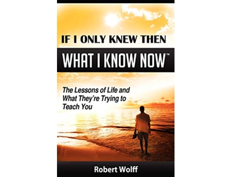 Livro If I Only Knew Then What I Know Now The Lessons of Life and What Theyre Trying to Teach You de Robert Wolff (Inglês)