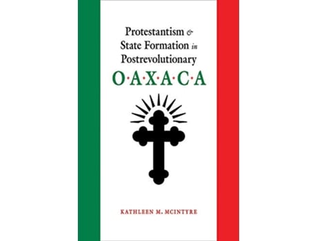 Livro Protestantism and State Formation in Postrevolutionary Oaxaca de Kathleen M McIntyre (Inglês)