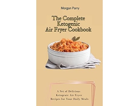 Livro The Complete Ketogenic Air Fryer Cookbook A Set of Delicious Ketogenic Air Fryer Recipes for Your Daily Meals de Morgan Parry (Inglês)