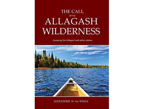 Livro The Call of the Allagash Wilderness Canoeing the Allagash and other stories de Alexander H Ter Weele (Inglês - Capa Dura)