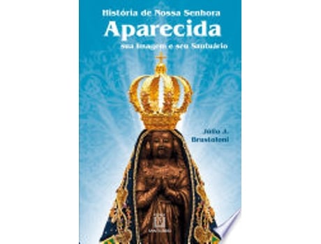 Livro História de Nossa Senhora Aparecida: sua imagem e seu santuário de Júlio Brustoloni (Português do Brasil)