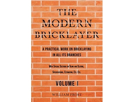 Livro The Modern Bricklayer A Practical Work on Bricklaying in all its Branches Volume I de William Frost (Inglês)