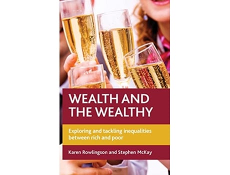 Livro Wealth and the Wealthy Exploring and Tackling Inequalities between Rich and Poor de Karen Rowlingson Stephen D McKay (Inglês)