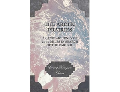 Livro The Arctic Prairies A Canoe Journey de Ernest Thompson Seton (Inglês)