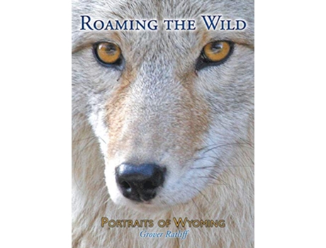 Livro Roaming the Wild Portraits of Wyoming de Grover C Ratliff (Inglês)