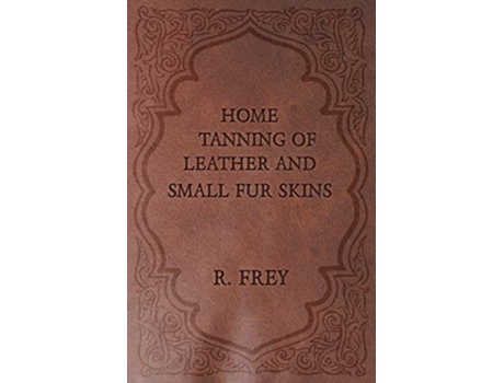 Livro Home Tanning of Leather and Small Fur Skins de R Frey (Inglês)