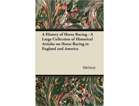 Livro A History of Horse Racing A Large Collection of Historical Articles on Horse Racing in England and America de Various Authors (Inglês)