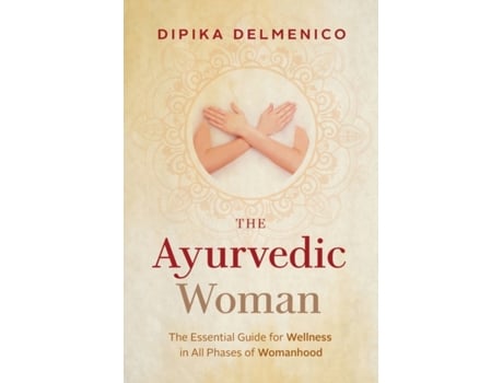 Livro The Ayurvedic Woman The Essential Guide for Wellness in All Phases of Womanhood de Dipika Delmenico (Inglês)