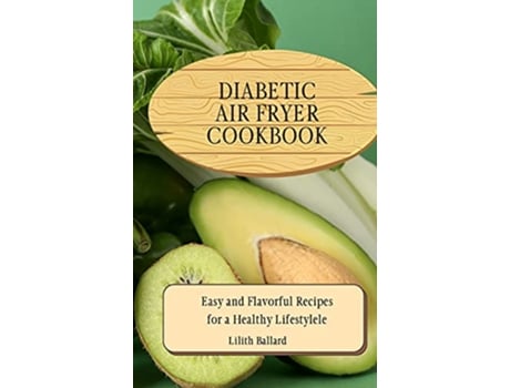 Livro Diabetic Air Fryer Cookbook Easy and Flavorful Recipes for a Healthy Lifestyle de Lilith Ballard (Inglês)