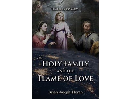 Livro The Holy Family and the Flame of Love The Timeless Rosary The Holy Family and the Flame of Love de Brian Joseph Horan (Inglês)