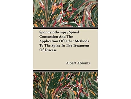 Livro Spondylotherapy Spinal Concussion and the Application of Other Methods to the Spine in the Treatment of Disease de Albert Abrams (Inglês)