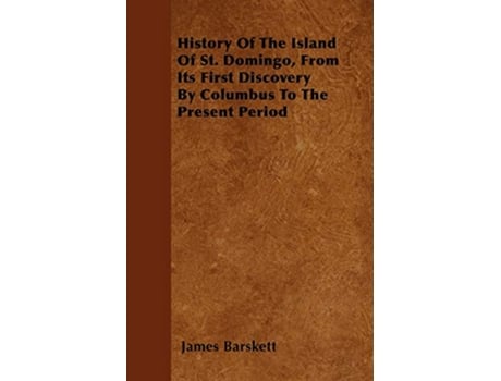 Livro History Of The Island Of St Domingo From Its First Discovery By Columbus To The Present Period de James Barskett (Inglês)