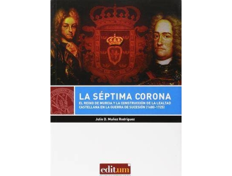 Livro La séptima corona : El Reino de Murcia y la construcción de la lealtad castellana en la Guerra de Sucesión, 1680-1725 de Muñoz Rodriguez, Julio David (Espanhol)