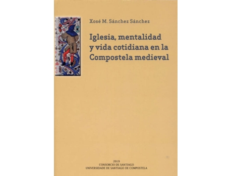 Livro Iglesia, Mentalidad Y Vida Cotidiana En La Compostela Medieval de Xosé Manuel Sánchez Sánchez (Espanhol)